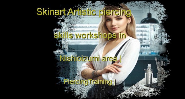 Skinart Artistic piercing skills workshops in Nishioizumi area | PiercingTraining | PiercingClasses | SkinartTraining-Japan